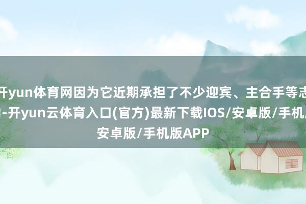 开yun体育网因为它近期承担了不少迎宾、主合手等志愿劳动-开yun云体育入口(官方)最新下载IOS/安卓版/手机版APP