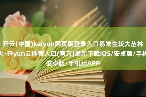 开云(中国)kaiyun网页版登录入口易发生较大丛林火情失火-开yun云体育入口(官方)最新下载IOS/安卓版/手机版APP