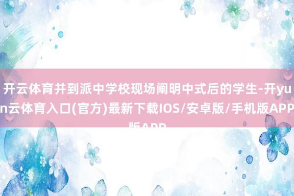 开云体育并到派中学校现场阐明中式后的学生-开yun云体育入口(官方)最新下载IOS/安卓版/手机版APP