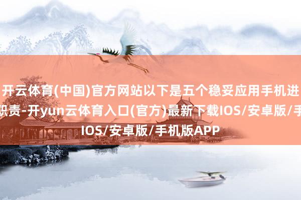 开云体育(中国)官方网站以下是五个稳妥应用手机进行的兼员职责-开yun云体育入口(官方)最新下载IOS/安卓版/手机版APP