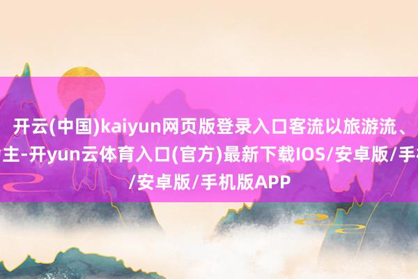 开云(中国)kaiyun网页版登录入口客流以旅游流、省亲流为主-开yun云体育入口(官方)最新下载IOS/安卓版/手机版APP