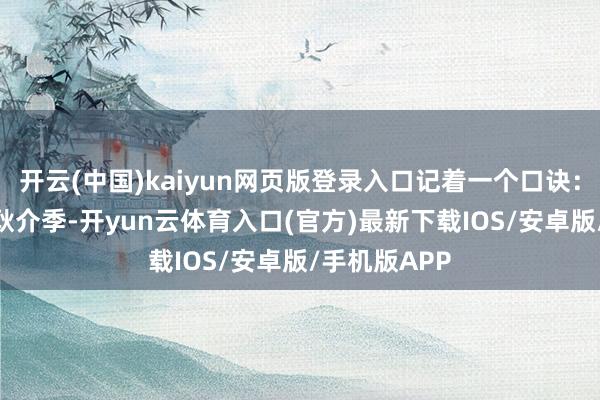 开云(中国)kaiyun网页版登录入口记着一个口诀：