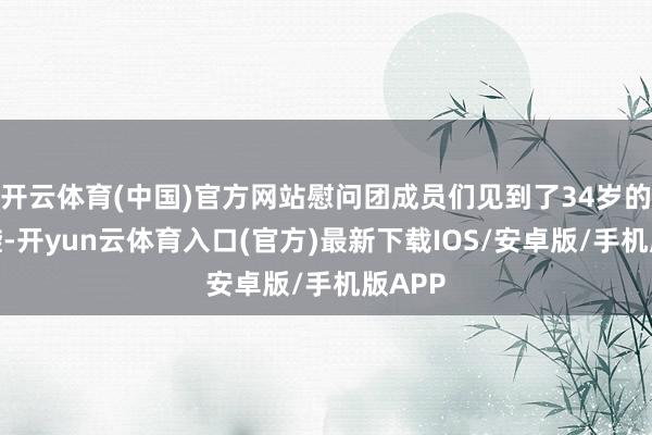开云体育(中国)官方网站慰问团成员们见到了34岁的赵某璇-开yun云体育入口(官方)最新下载IOS/安卓版/手机版APP
