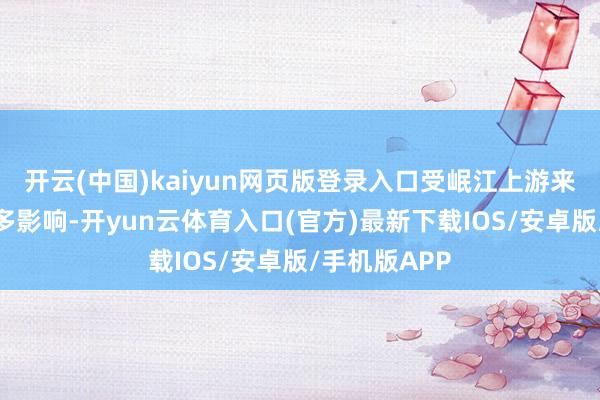 开云(中国)kaiyun网页版登录入口受岷江上游来水量急剧增多影响-开yun云体育入口(官方)最新下载IOS/安卓版/手机版APP