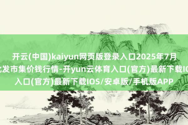 开云(中国)kaiyun网页版登录入口2025年7月12日湖北襄樊市蔬菜批发市集价钱行情-开yun云体育入口(官方)最新下载IOS/安卓版/手机版APP