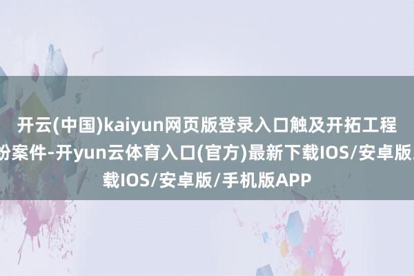 开云(中国)kaiyun网页版登录入口触及开拓工程施工条约纠纷案件-开yun云体育入口(官方)最新下载IOS/安卓版/手机版APP