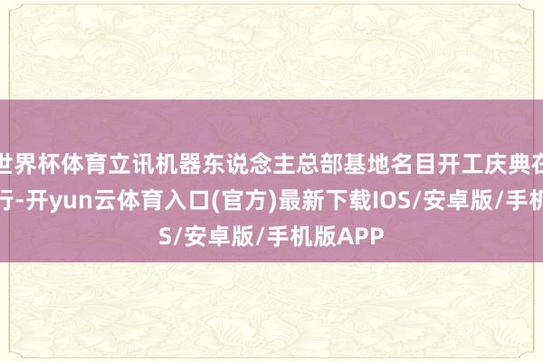 世界杯体育立讯机器东说念主总部基地名目开工庆典在常熟举行-开yun云体育入口(官方)最新下载IOS/安卓版/手机版APP