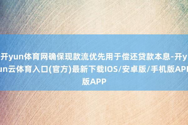 开yun体育网确保现款流优先用于偿还贷款本息-开yun云体育入口(官方)最新下载IOS/安卓版/手机版APP