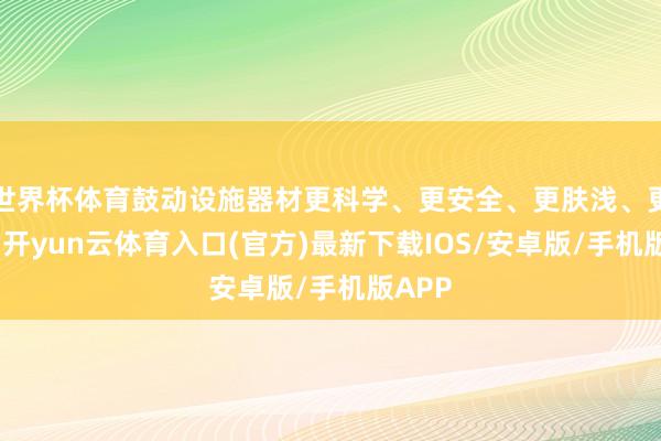 世界杯体育鼓动设施器材更科学、更安全、更肤浅、更适老-开yun云体育入口(官方)最新下载IOS/安卓版/手机版APP