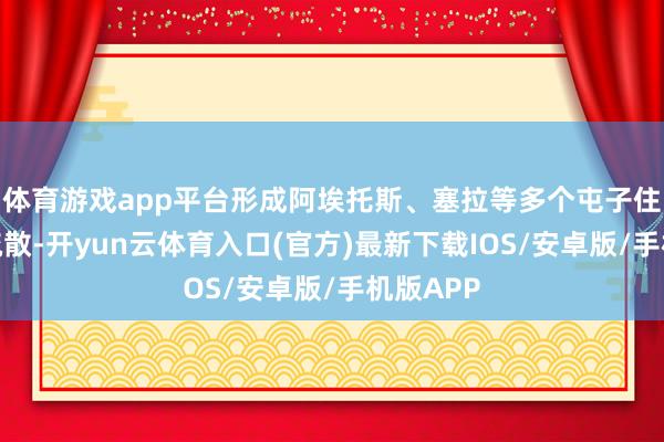 体育游戏app平台形成阿埃托斯、塞拉等多个屯子住户弥留疏散-开yun云体育入口(官方)最新下载IOS/安卓版/手机版APP