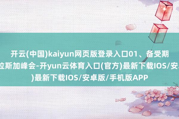 开云(中国)kaiyun网页版登录入口01、备受期待的会晤这场阿拉斯加峰会-开yun云体育入口(官方)最新下载IOS/安卓版/手机版APP