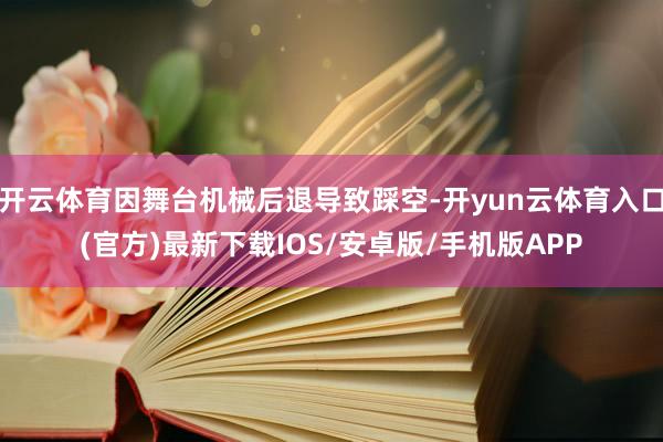开云体育因舞台机械后退导致踩空-开yun云体育入口(官方)最新下载IOS/安卓版/手机版APP