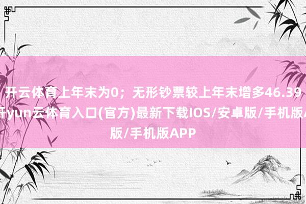 开云体育上年末为0；无形钞票较上年末增多46.39%-开yun云体育入口(官方)最新下载IOS/安卓版/手机版APP