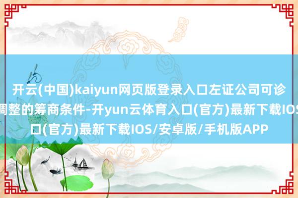 开云(中国)kaiyun网页版登录入口左证公司可诊治公司债券转股价钱调整的筹商条件-开yun云体育入口(官方)最新下载IOS/安卓版/手机版APP