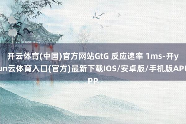 开云体育(中国)官方网站GtG 反应速率 1ms-开yun云体育入口(官方)最新下载IOS/安卓版/手机版APP