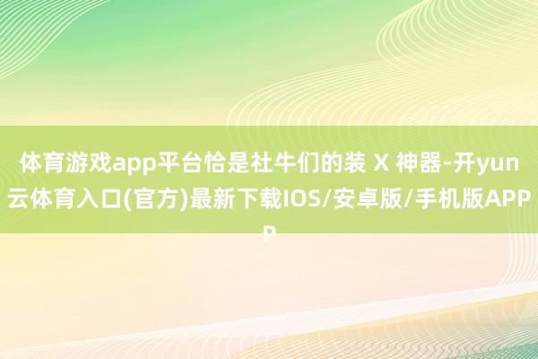 体育游戏app平台恰是社牛们的装 X 神器-开yun云体育入口(官方)最新下载IOS/安卓版/手机版APP