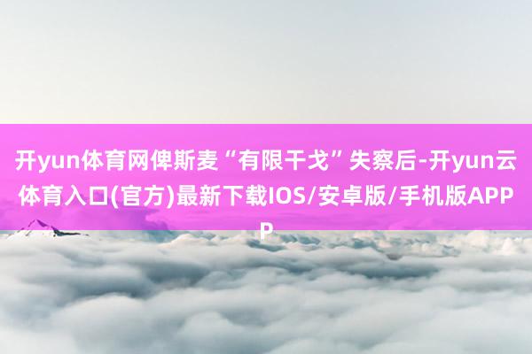 开yun体育网俾斯麦“有限干戈”失察后-开yun云体育入口(官方)最新下载IOS/安卓版/手机版APP