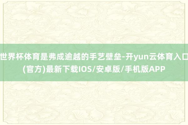 世界杯体育是弗成逾越的手艺壁垒-开yun云体育入口(官方)最新下载IOS/安卓版/手机版APP