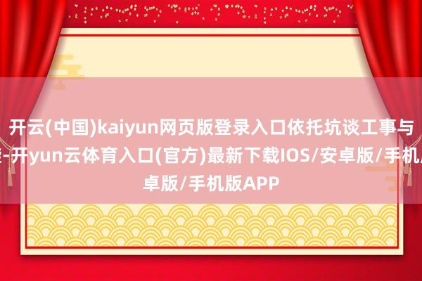 开云(中国)kaiyun网页版登录入口依托坑谈工事与敌周旋-开yun云体育入口(官方)最新下载IOS/安卓版/手机版APP