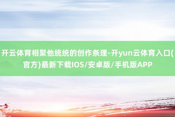 开云体育相聚他统统的创作条理-开yun云体育入口(官方)最新下载IOS/安卓版/手机版APP