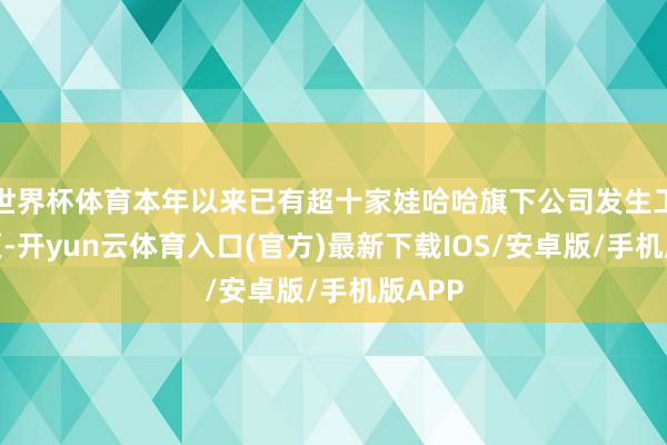 世界杯体育本年以来已有超十家娃哈哈旗下公司发生工商变更-开yun云体育入口(官方)最新下载IOS/安卓版/手机版APP