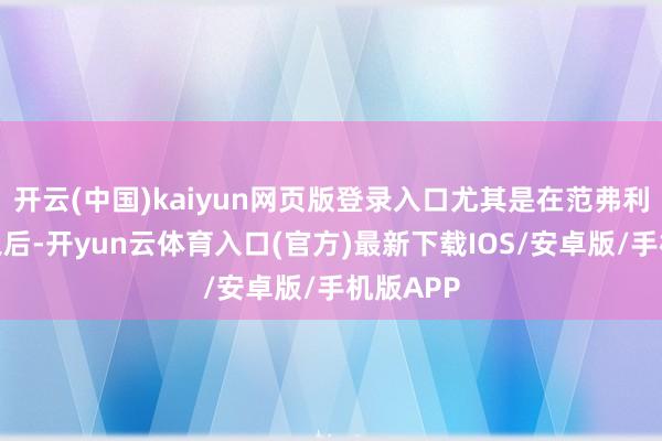 开云(中国)kaiyun网页版登录入口尤其是在范弗利特受伤之后-开yun云体育入口(官方)最新下载IOS/安卓版/手机版APP