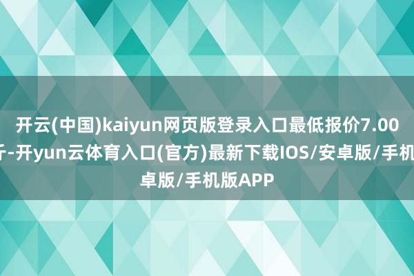 开云(中国)kaiyun网页版登录入口最低报价7.00元/公斤-开yun云体育入口(官方)最新下载IOS/安卓版/手机版APP