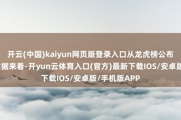 开云(中国)kaiyun网页版登录入口从龙虎榜公布确当日交易数据来看-开yun云体育入口(官方)最新下载IOS/安卓版/手机版APP