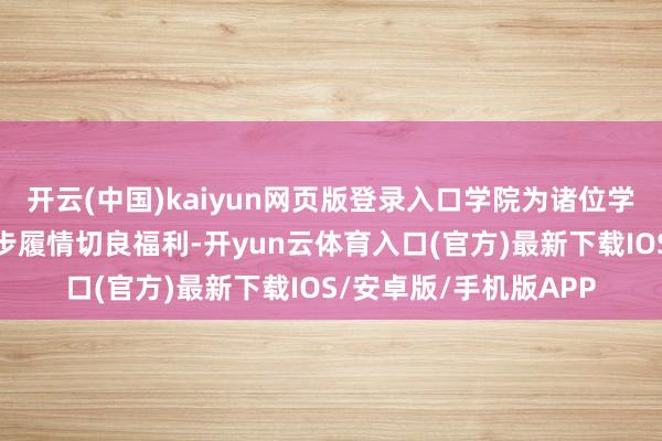 开云(中国)kaiyun网页版登录入口学院为诸位学友准备了一系列精彩步履情切良福利-开yun云体育入口(官方)最新下载IOS/安卓版/手机版APP
