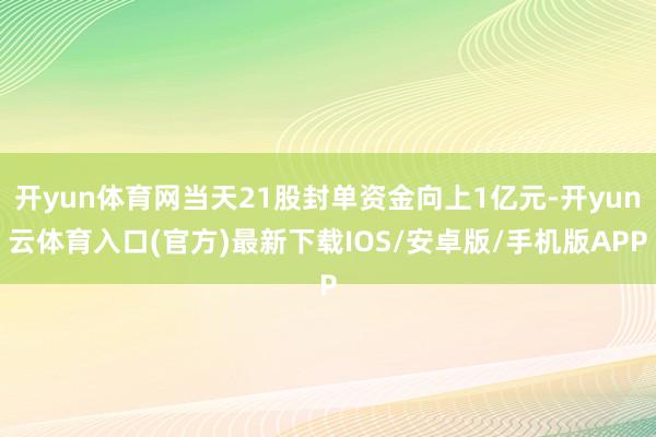 开yun体育网当天21股封单资金向上1亿元-开yun云体育入口(官方)最新下载IOS/安卓版/手机版APP